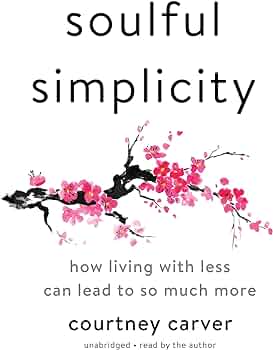 Soulful Simplicity: How Living with Less Can Lead to So Much More – Courtney Carver