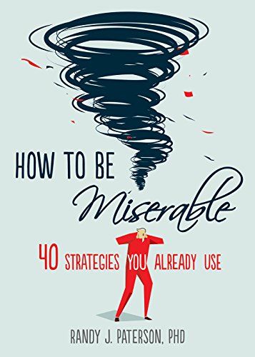 How to Be Miserable: 40 Strategies You Already Use – Randy J. Paterson