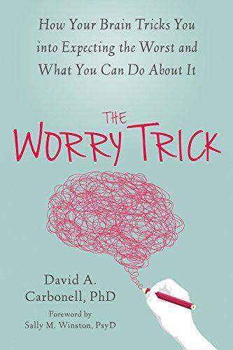 The Worry Trick: How Your Brain Tricks You Into Expecting the Worst and What You Can Do About It  – David A.  Carbonell