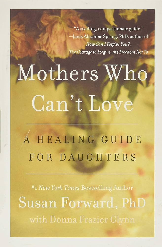 Mothers Who Can’t Love: A Healing Guide for Daughters – Susan Forward